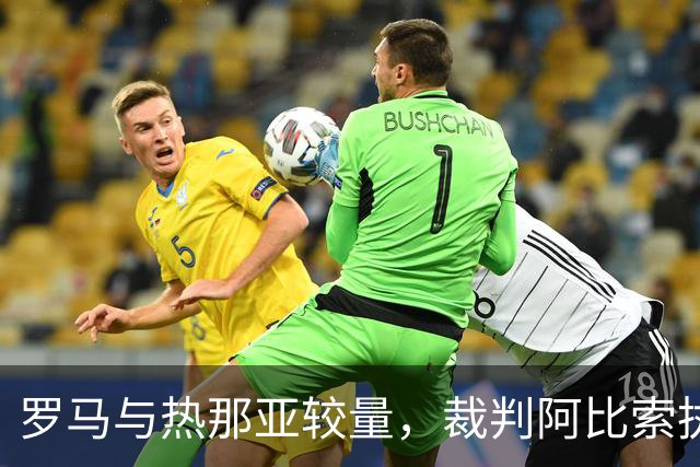 罗马与热那亚较量，裁判阿比索执法经历丰富