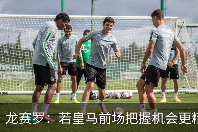 龙赛罗：若皇马前场把握机会更精准 国米将遭败惨重